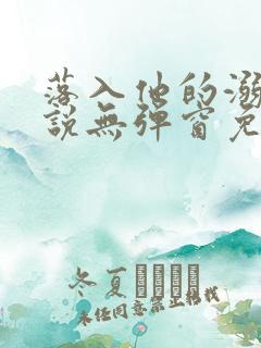 落入他的溺爱小说无弹窗免费阅读