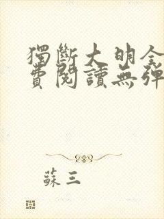 独断大明全文免费阅读无弹窗