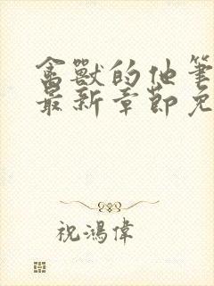 禽兽的他笔趣阁最新章节免费阅读