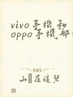 vivo手机和oppo手机哪种比较好用