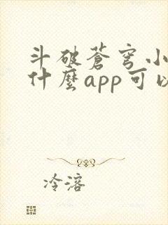 斗破苍穹小说用什么app可以免费