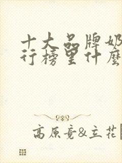 十大品牌奶粉排行榜里什么奶粉比较好