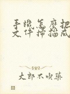 手机怎么把纸质文件扫描成电子版在线