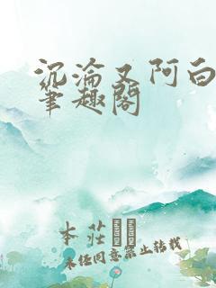 沉沦又阿白小说笔趣阁