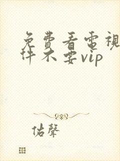 免费看电视剧软件不要vip