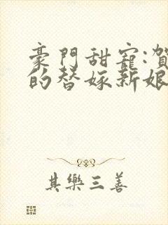 豪门甜宠:贺少的替嫁新娘十五章