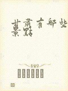 甘肃有哪些著名景点