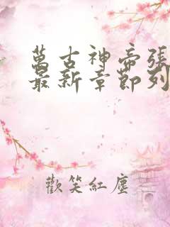 万古神帝张若尘最新章节列表顶点