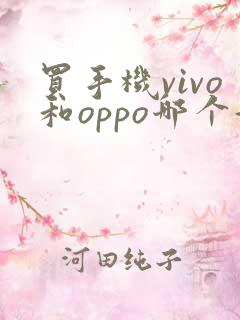 买手机vivo和oppo哪个好