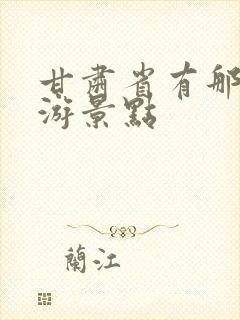 甘肃省有那些旅游景点