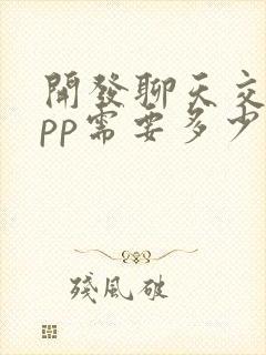 开发聊天交友app需要多少钱