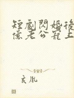 短剧闪婚后被千亿老公宠上天