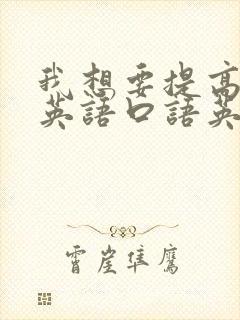 我想要提高我的英语口语英文翻译