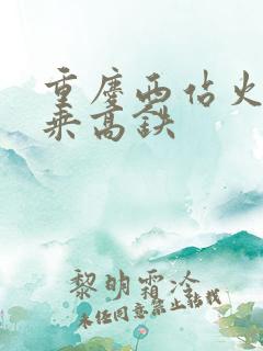 重庆西站火车换乘高铁