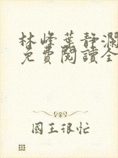 林峰叶静澜小说免费阅读全文无弹窗