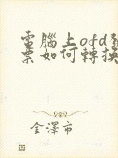 电脑上ofd发票如何转换成pdf格式