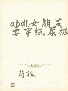 abdl女朋友要穿纸尿裤小说