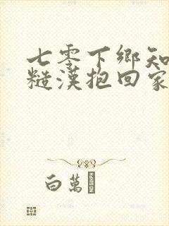 七零下乡知青被糙汉抱回家