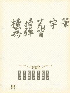 横扫荒宇笔趣阁无弹窗