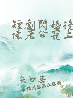 短剧闪婚后被千亿老公宠上天全集