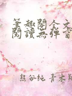 笔趣阁全文免费阅读无弹窗