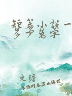 短篇小说一般写多少万字