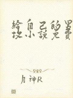 给自己的男主当攻小说免费阅读