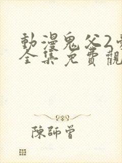 动漫鬼父2爱莉全集免费观看