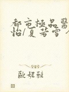 都市极品医神孙怡/夏若雪 全文免费阅读