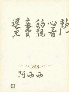 迟来的心动短剧免费观看1一100集