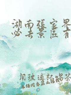 湖南张家界旅游必去景区有哪些