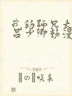 我的师兄太强了吕少卿动漫免费观看