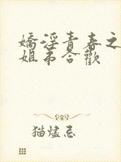 娇淫青春之放纵姐弟合欢