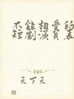 不能相爱的我们短剧演员表