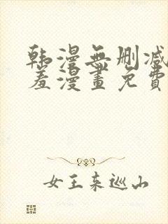 韩漫无删减无遮羞漫画免费大全