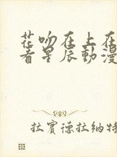 花吻在上在线观看星辰动漫