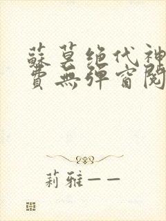 苏莫绝代神主免费无弹窗阅读全文