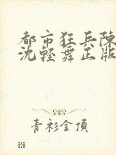 都市狂兵陈六何沈轻舞正版