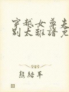 穿越女尊夫君们别太离谱免费阅读