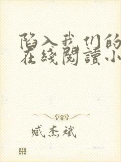 陷入我们的热恋在线阅读小说