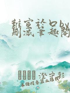 难宣于口by无删减笔趣阁