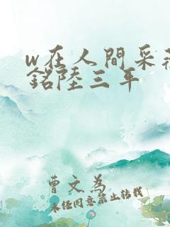 w在人间采薇阿铭陆三平