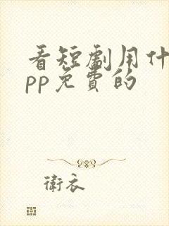 看短剧用什么app免费的