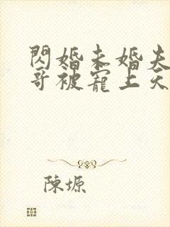 闪婚未婚夫的哥哥被宠上天短剧