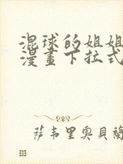 混球的姐姐免费漫画下拉式六漫画