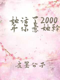 她活了2000年你惹她干嘛短剧免费观看