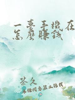 一台手机在家里怎么赚钱