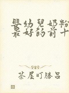 婴幼儿奶粉口碑最好的前十名