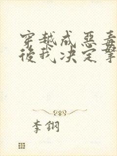 穿越成恶毒女配后我决定拿下男主