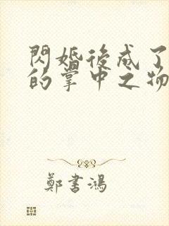 闪婚后成了大佬的掌中之物大结局